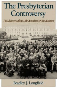Title: The Presbyterian Controversy: Fundamentalists, Modernists, and Moderates / Edition 1, Author: Bradley J. Longfield