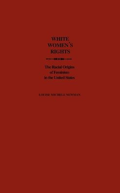 White Women's Rights: The Racial Origins of Feminism in the United States