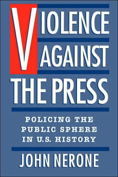 Violence Against the Press: Policing the Public Sphere in U.S. History / Edition 1