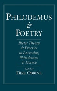 Title: Philodemus and Poetry: Poetic Theory and Practice in Lucretius, Philodemus and Horace, Author: Dirk Obbink