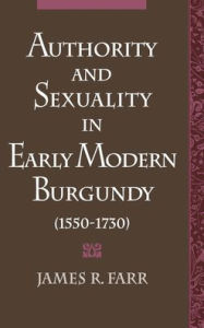 Title: Authority and Sexuality in Early Modern Burgundy (1550-1730), Author: James R. Farr