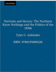 Title: Nativism and Slavery: The Northern Know Nothings and the Politics of the 1850s / Edition 1, Author: Tyler G. Anbinder