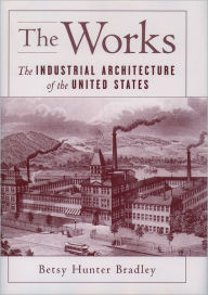 Title: The Works: The Industrial Architecture of the United States, Author: Betsy Hunter Bradley