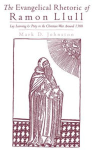 Title: The Evangelical Rhetoric of Ramon Llull: Lay Learning and Piety in the Christian West Around 1300, Author: Mark D. Johnston