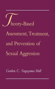 Title: Theory-Based Assessment, Treatment, and Prevention of Sexual Aggression, Author: Gordon C. Nagayama Hall