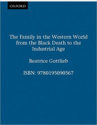 Title: The Family in the Western World from the Black Death to the Industrial Age / Edition 1, Author: Beatrice Gottlieb