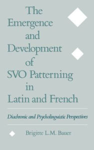 Title: The Emergence and Development of SVO Patterning in Latin and French: Diachronic and Psycholinguistic Perspectives, Author: Brigitte L. M. Bauer