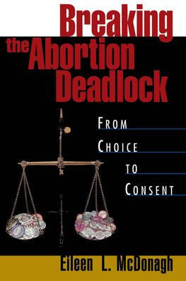 Breaking the Abortion Deadlock: From Choice to Consent / Edition 1