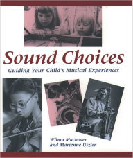 Title: Sound Choices: Guiding Your Child's Musical Experiences / Edition 1, Author: Wilma Machover