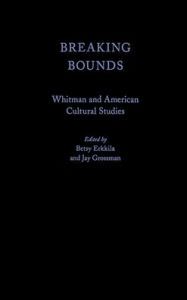 Title: Breaking Bounds: Whitman and American Cultural Studies, Author: Betsy Erkkila
