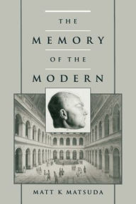 Title: The Memory of the Modern / Edition 1, Author: Matt K. Matsuda