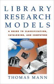 Title: Library Research Models: A Guide to Classification, Cataloging, and Computers / Edition 1, Author: Thomas Mann
