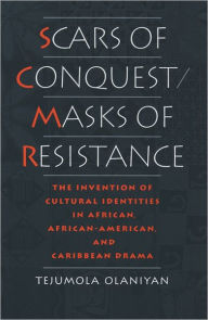 Title: Scars of Conquest/Masks of Resistance: The Invention of Cultural Identities in African, African-American, and Caribbean Drama, Author: Tejumola Olaniyan