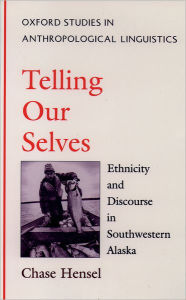 Title: Telling Our Selves: Ethnicity and Discourse in Southwestern Alaska / Edition 1, Author: Chase Hensel
