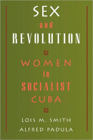 Title: Sex and Revolution: Women in Socialist Cuba / Edition 1, Author: Lois M. Smith