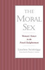The Moral Sex: Woman's Nature in the French Enlightenment / Edition 1