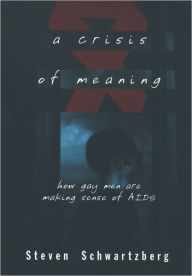 Title: A Crisis of Meaning: How Gay Men Are Making Sense of AIDS, Author: Steven Schwartzberg