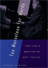 Title: Too Marvelous for Words: The Life and Genius of Art Tatum / Edition 1, Author: James Lester