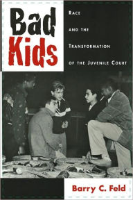 Title: Bad Kids: Race and the Transformation of the Juvenile Court / Edition 1, Author: Barry C. Feld