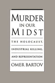 Title: Murder in Our Midst: The Holocaust, Industrial Killing, and Representation / Edition 1, Author: Omer Bartov