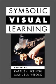 Title: Symbolic Visual Learning / Edition 1, Author: Katsushi Ikeuchi