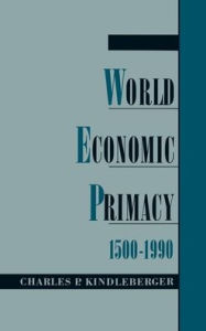 Title: World Economic Primacy: 1500-1990 / Edition 1, Author: Charles P. Kindleberger
