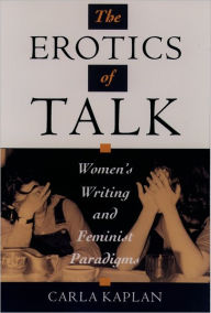Title: The Erotics of Talk: Women's Writing and Feminist Paradigms / Edition 1, Author: Carla Kaplan