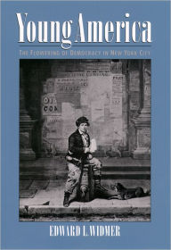 Title: Young America: The Flowering of Democracy in New York City, Author: Edward L. Widmer