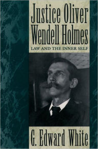 Title: Justice Oliver Wendell Holmes: Law and the Inner Self, Author: G. Edward White