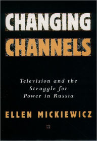 Title: Changing Channels: Television and the Struggle for Power in Russia / Edition 1, Author: Ellen Mickiewicz