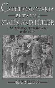Title: Czechoslovakia between Stalin and Hitler: The Diplomacy of Edvard Benes in the 1930s, Author: Igor Lukes