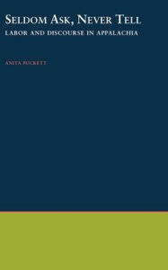 Title: Seldom Ask, Never Tell: Labor and Discourse in Appalachia, Author: Anita Puckett