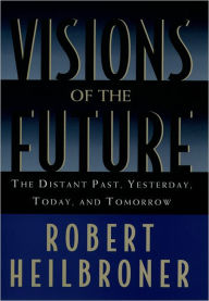 Title: Visions of the Future: The Distant Past, Yesterday, Today, and Tomorrow / Edition 1, Author: Robert Heilbroner