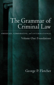 Title: The Grammar of Criminal Law: American, Comparative, and International: Volume One: Foundations, Author: George P. Fletcher