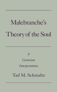 Title: Malebranche's Theory of the Soul: A Cartesian Interpretation, Author: Tad Schmaltz