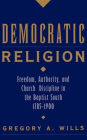 Democratic Religion: Freedom, Authority, and Church Discipline in the Baptist South, 1785-1900 / Edition 1