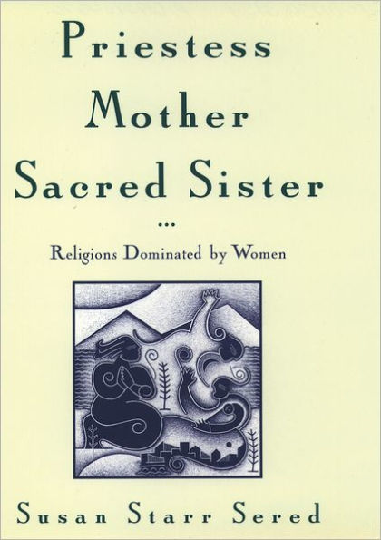 Priestess, Mother, Sacred Sister: Religions Dominated by Women / Edition 1