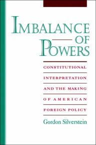 Title: Imbalance of Powers: Constitutional Interpretation and the Making of American Foreign Policy / Edition 1, Author: Gordon Silverstein
