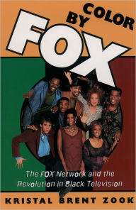 Title: Color by Fox: The Fox Network and the Revolution in Black Television, Author: Kristal Brent Zook
