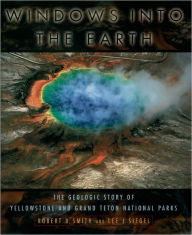 Title: Windows into the Earth: The Geologic Story of Yellowstone and Grand Teton National Parks, Author: Robert B. Smith