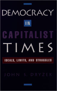 Title: Democracy in Capitalist Times: Ideals, Limits, and Struggles / Edition 1, Author: John Dryzek