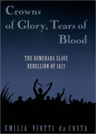 Title: Crowns of Glory, Tears of Blood: The Demerara Slave Rebellion of 1823 / Edition 1, Author: Emilia Viotti da Costa