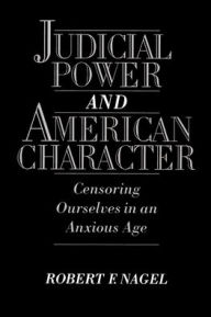 Title: Judicial Power and American Character: Censoring Ourselves in an Anxious Age / Edition 1, Author: Robert F. Nagel