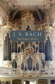 Title: J. S. Bach: The Organ Works, Author: George B. Stauffer