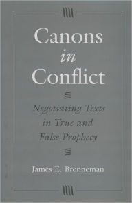 Title: Canons in Conflict: Negotiating Texts in True and False Prophecy, Author: James E. Brenneman