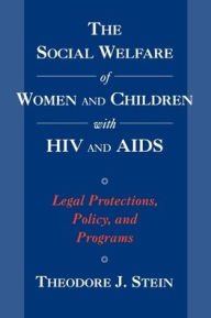 Title: The Social Welfare of Women and Children with HIV and AIDS: Legal Protections, Policy, and Programs, Author: Theodore J. Stein