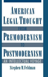 Title: American Legal Thought from Premodernism to Postmodernism: An Intellectual Voyage, Author: Stephen M. Feldman