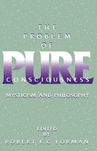 Title: The Problem of Pure Consciousness: Mysticism and Philosophy / Edition 1, Author: Robert K. C. Forman