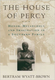 Title: The House of Percy: Honor, Melancholy, and Imagination in a Southern Family / Edition 1, Author: Bertram Wyatt-Brown