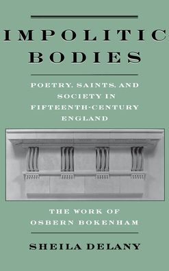 Impolitic Bodies: Poetry, Saints, and Society in Fifteenth-Century England: The Work of Osbern Bokenham